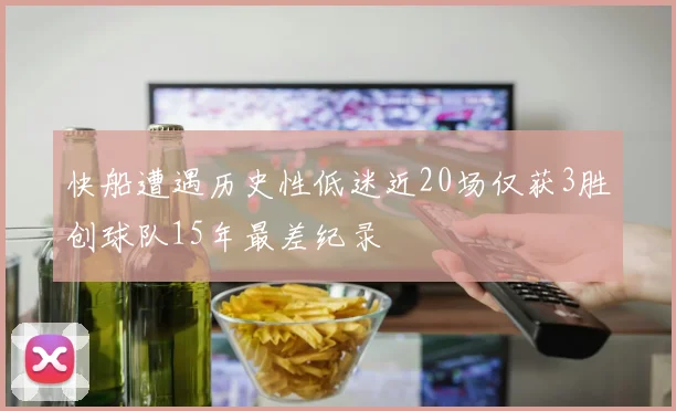 快船遭遇历史性低迷近20场仅获3胜创球队15年最差纪录