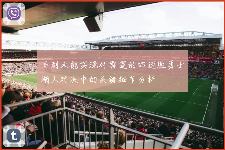 马刺未能实现对雷霆的四连胜勇士湖人对决中的关键细节分析