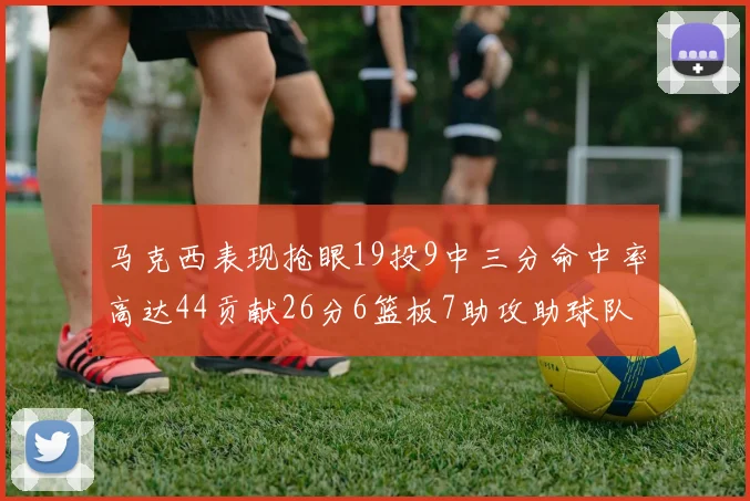 马克西表现抢眼19投9中三分命中率高达44贡献26分6篮板7助攻助球队取胜