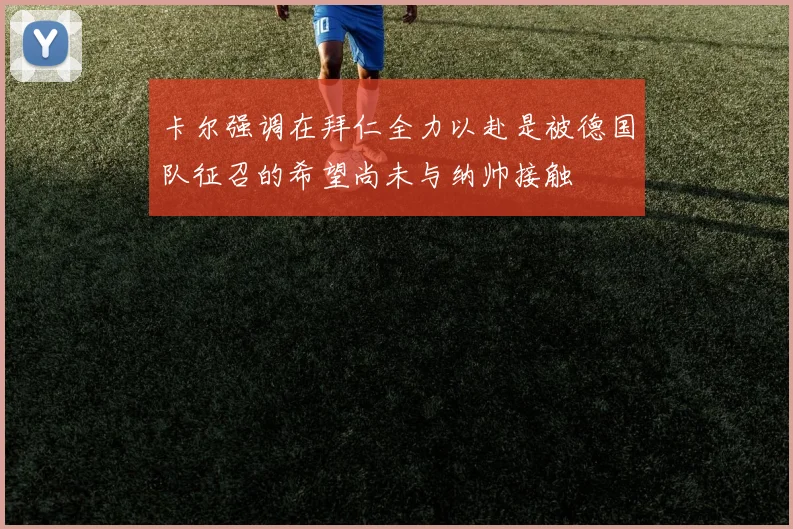 卡尔强调在拜仁全力以赴是被德国队征召的希望尚未与纳帅接触