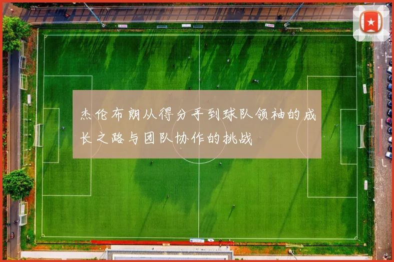杰伦布朗从得分手到球队领袖的成长之路与团队协作的挑战