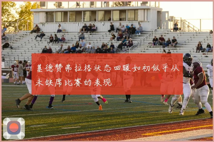 基德赞弗拉格状态回暖如初似乎从未缺席比赛的表现