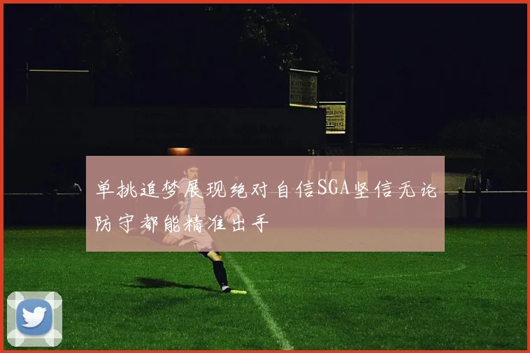 单挑追梦展现绝对自信SGA坚信无论防守都能精准出手