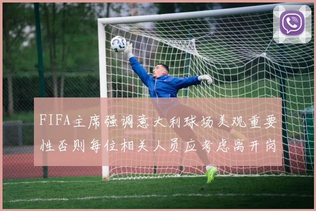 FIFA主席强调意大利球场美观重要性否则每位相关人员应考虑离开岗位