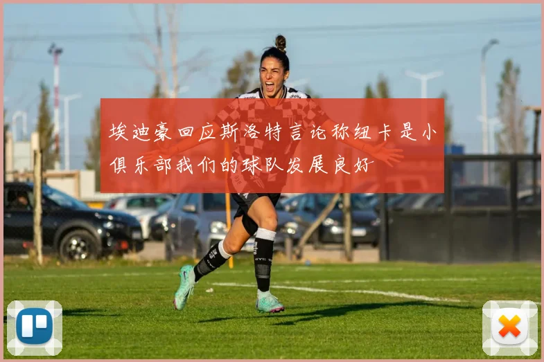 埃迪豪回应斯洛特言论称纽卡是小俱乐部我们的球队发展良好