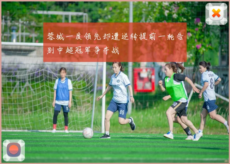 蓉城一度领先却遭逆转提前一轮告别中超冠军争夺战