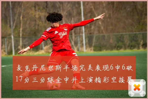 麦克丹尼尔斯半场完美表现6中6砍17分三分球全中并上演精彩空接暴扣