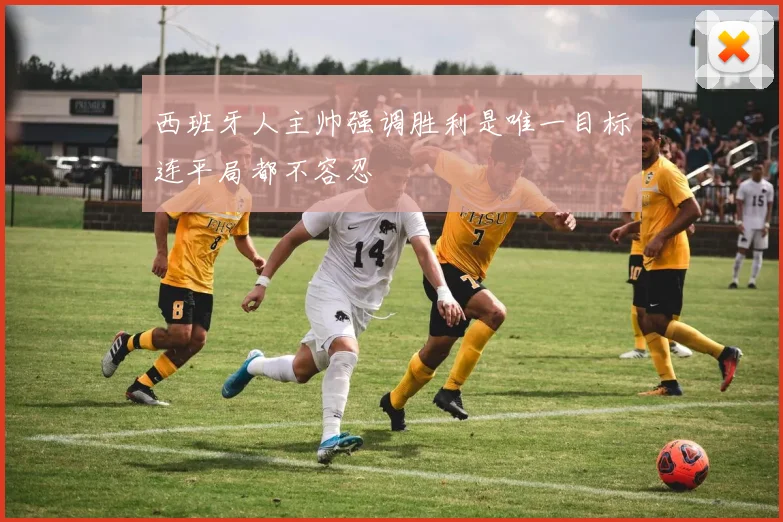 西班牙人主帅强调胜利是唯一目标连平局都不容忍