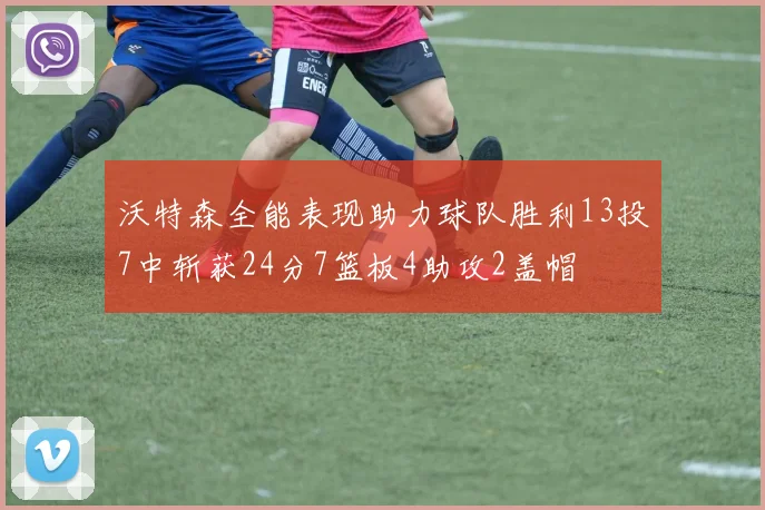 沃特森全能表现助力球队胜利13投7中斩获24分7篮板4助攻2盖帽