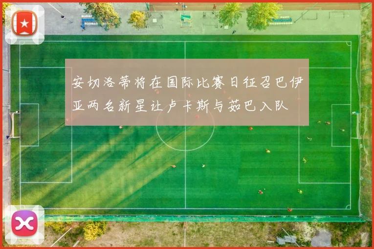 安切洛蒂将在国际比赛日征召巴伊亚两名新星让卢卡斯与茹巴入队