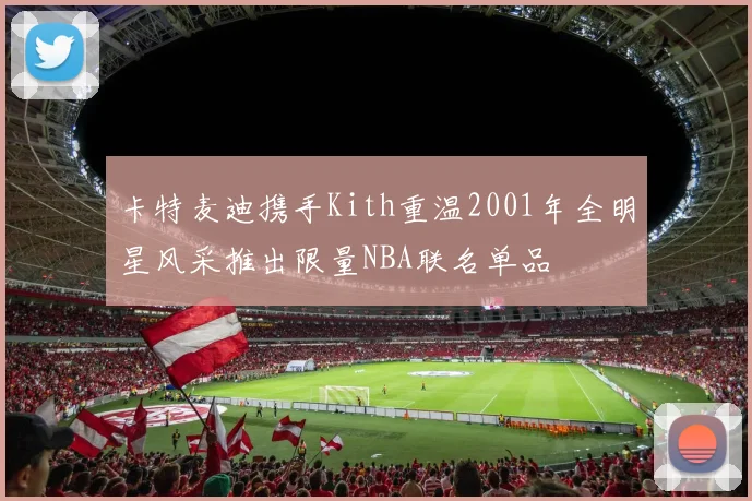 卡特麦迪携手Kith重温2001年全明星风采推出限量NBA联名单品