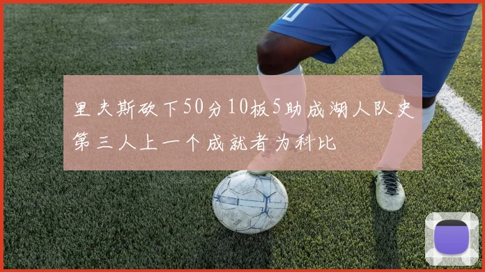 里夫斯砍下50分10板5助成湖人队史第三人上一个成就者为科比
