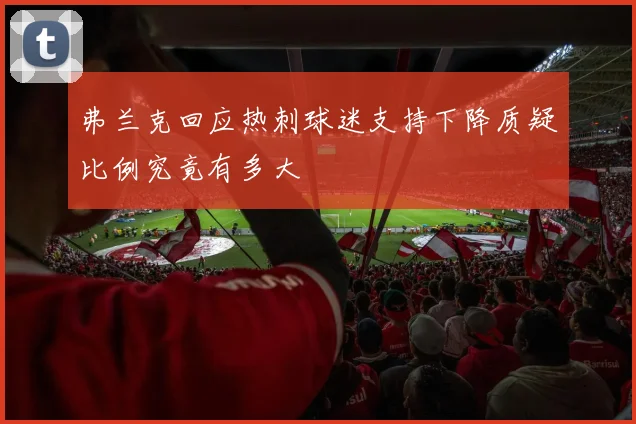 弗兰克回应热刺球迷支持下降质疑比例究竟有多大