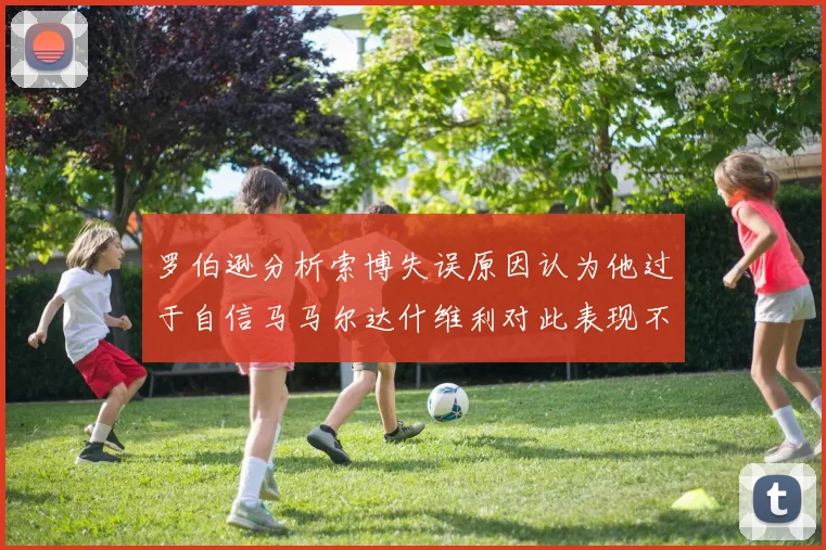 罗伯逊分析索博失误原因认为他过于自信马马尔达什维利对此表现不满