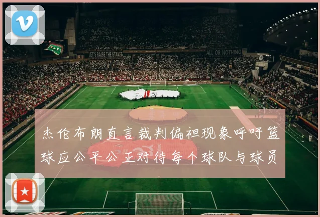 杰伦布朗直言裁判偏袒现象呼吁篮球应公平公正对待每个球队与球员